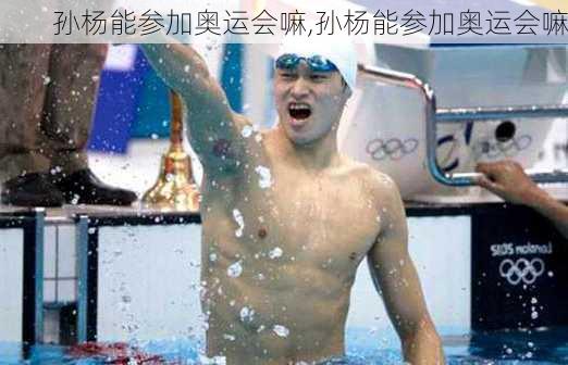 孙杨能参加奥运会嘛,孙杨能参加奥运会嘛