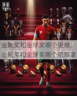 金靴奖和金球奖哪个更难,金靴奖和金球奖哪个更难拿