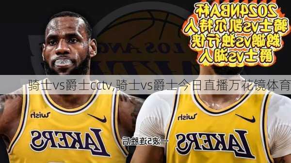 骑士vs爵士cctv,骑士vs爵士今日直播万花镜体育