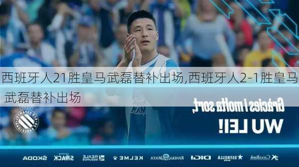 西班牙人21胜皇马武磊替补出场,西班牙人2-1胜皇马 武磊替补出场