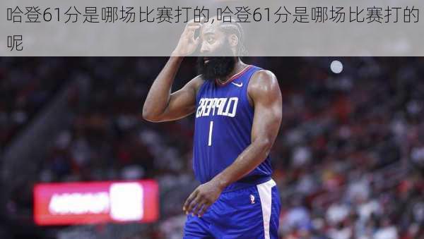哈登61分是哪场比赛打的,哈登61分是哪场比赛打的呢