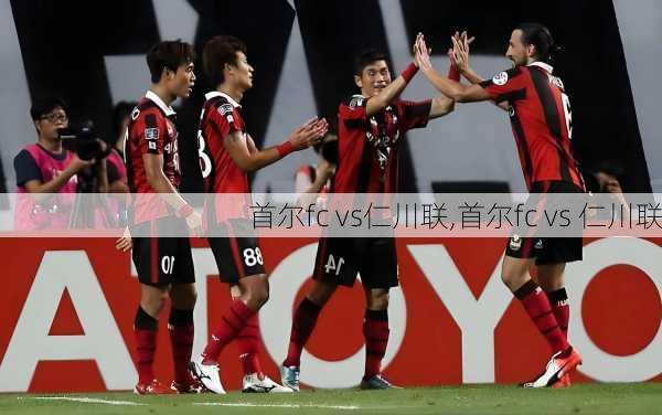首尔fc vs仁川联,首尔fc vs 仁川联