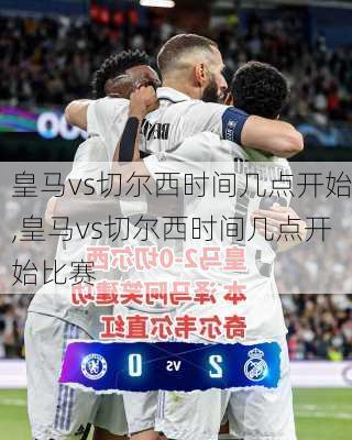 皇马vs切尔西时间几点开始,皇马vs切尔西时间几点开始比赛