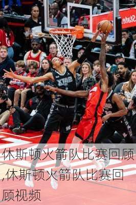 休斯顿火箭队比赛回顾,休斯顿火箭队比赛回顾视频