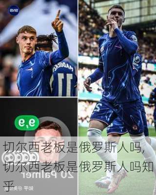 切尔西老板是俄罗斯人吗,切尔西老板是俄罗斯人吗知乎