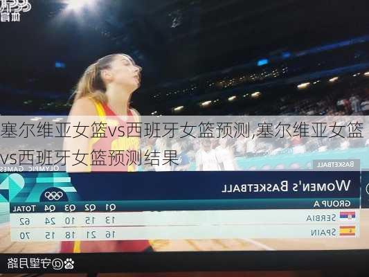 塞尔维亚女篮vs西班牙女篮预测,塞尔维亚女篮vs西班牙女篮预测结果
