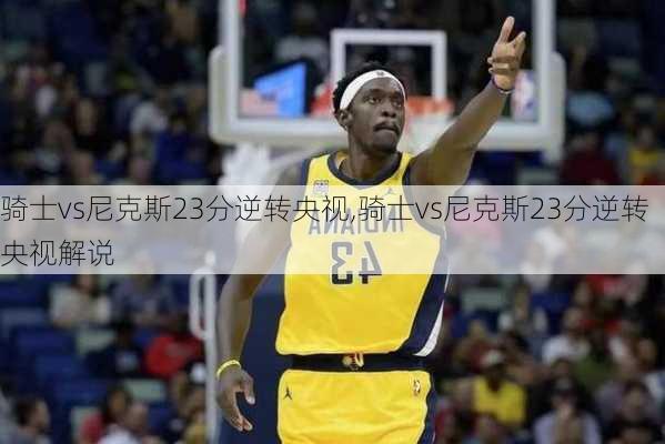 骑士vs尼克斯23分逆转央视,骑士vs尼克斯23分逆转央视解说