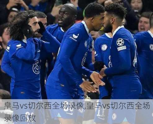 皇马vs切尔西全场录像,皇马vs切尔西全场录像回放