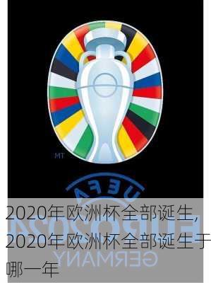 2020年欧洲杯全部诞生,2020年欧洲杯全部诞生于哪一年