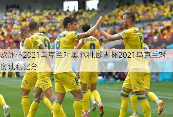 欧洲杯2021乌克兰对奥地利,欧洲杯2021乌克兰对奥地利比分