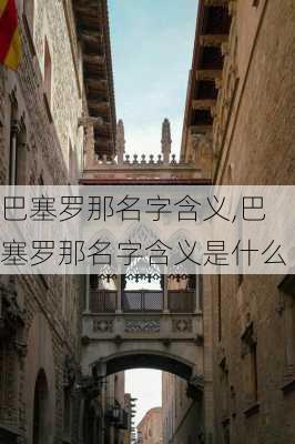 巴塞罗那名字含义,巴塞罗那名字含义是什么