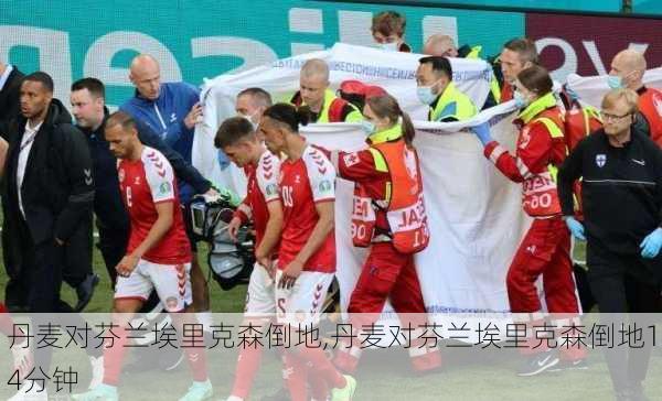 丹麦对芬兰埃里克森倒地,丹麦对芬兰埃里克森倒地14分钟