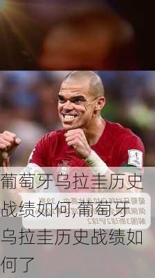 葡萄牙乌拉圭历史战绩如何,葡萄牙乌拉圭历史战绩如何了