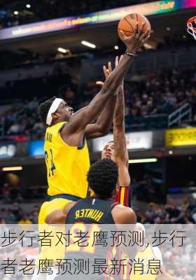 步行者对老鹰预测,步行者老鹰预测最新消息