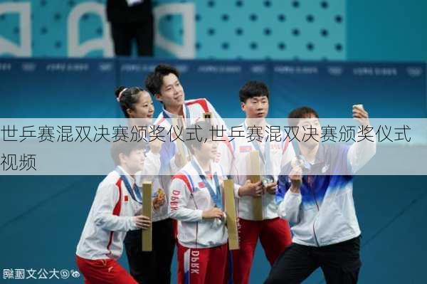 世乒赛混双决赛颁奖仪式,世乒赛混双决赛颁奖仪式视频