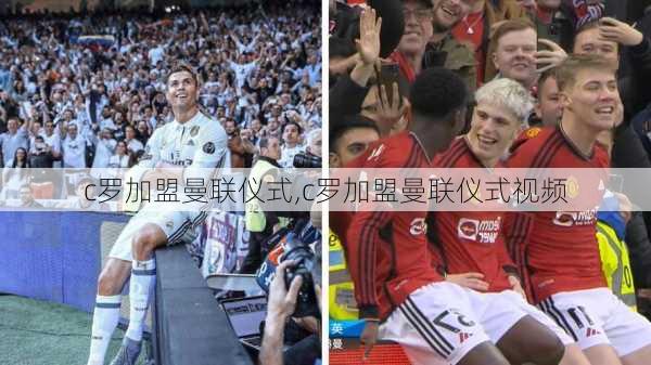 c罗加盟曼联仪式,c罗加盟曼联仪式视频