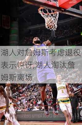 湖人对詹姆斯考虑退役表示惊讶,湖人淘汰詹姆斯离场