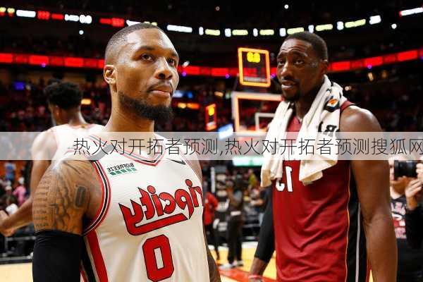 热火对开拓者预测,热火对开拓者预测搜狐网