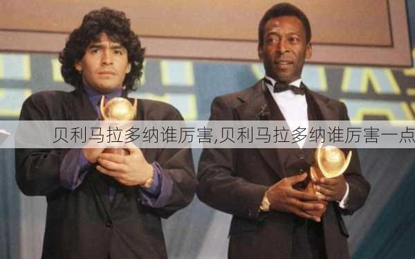 贝利马拉多纳谁厉害,贝利马拉多纳谁厉害一点