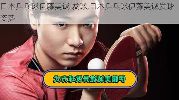 日本乒乓球伊藤美诚 发球,日本乒乓球伊藤美诚发球姿势