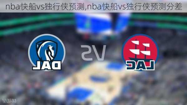 nba快船vs独行侠预测,nba快船vs独行侠预测分差