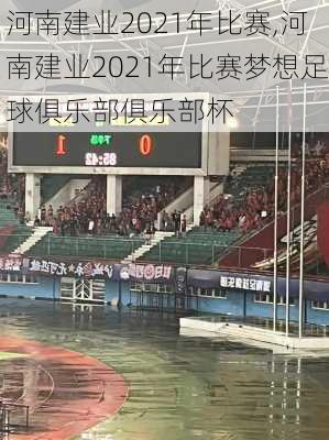 河南建业2021年比赛,河南建业2021年比赛梦想足球俱乐部俱乐部杯