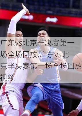 广东vs北京半决赛第一场全场回放,广东vs北京半决赛第一场全场回放视频