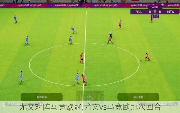 尤文对阵马竞欧冠,尤文vs马竞欧冠次回合