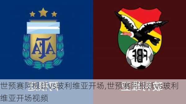 世预赛阿根廷vs玻利维亚开场,世预赛阿根廷vs玻利维亚开场视频