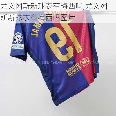 尤文图斯新球衣有梅西吗,尤文图斯新球衣有梅西吗图片