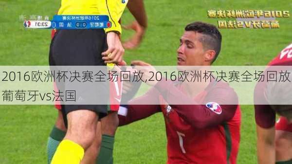 2016欧洲杯决赛全场回放,2016欧洲杯决赛全场回放葡萄牙vs法国