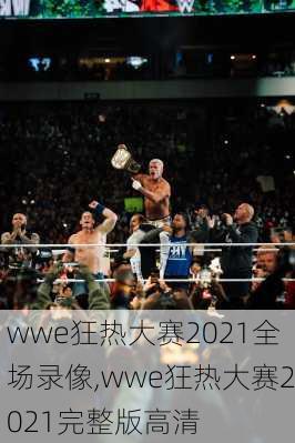 wwe狂热大赛2021全场录像,wwe狂热大赛2021完整版高清