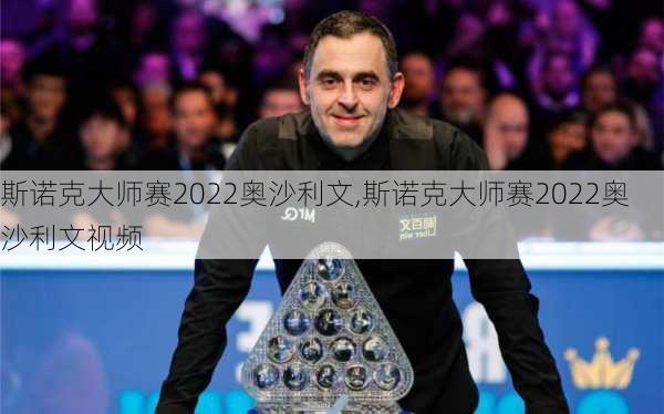斯诺克大师赛2022奥沙利文,斯诺克大师赛2022奥沙利文视频