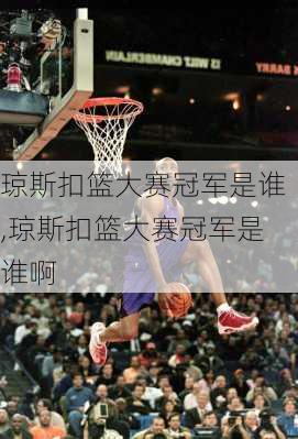 琼斯扣篮大赛冠军是谁,琼斯扣篮大赛冠军是谁啊