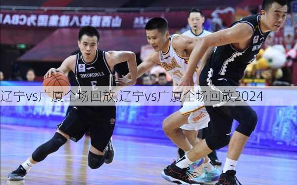 辽宁vs广厦全场回放,辽宁vs广厦全场回放2024