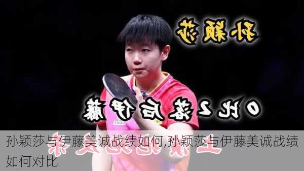 孙颖莎与伊藤美诚战绩如何,孙颖莎与伊藤美诚战绩如何对比