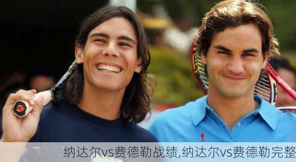 纳达尔vs费德勒战绩,纳达尔vs费德勒完整
