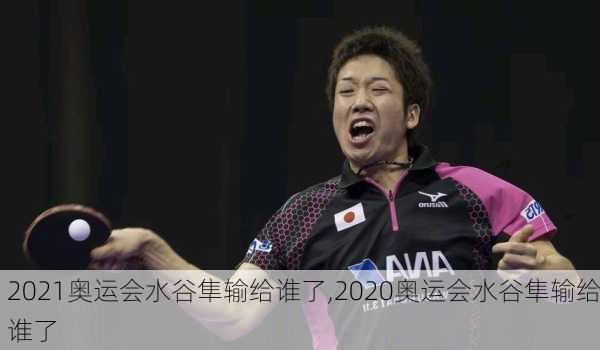 2021奥运会水谷隼输给谁了,2020奥运会水谷隼输给谁了