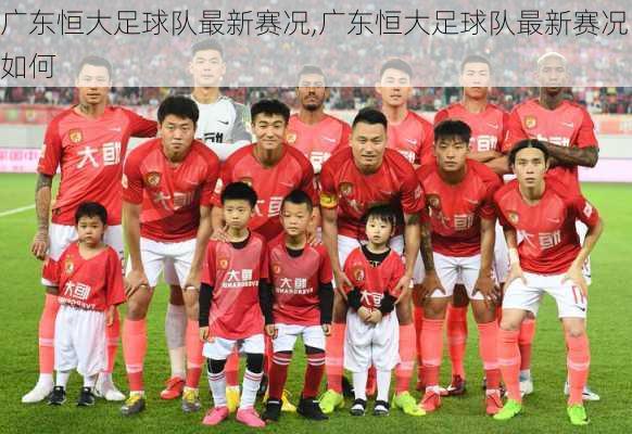 广东恒大足球队最新赛况,广东恒大足球队最新赛况如何