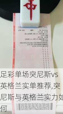 足彩单场突尼斯vs英格兰实单推荐,突尼斯与英格兰实力如何