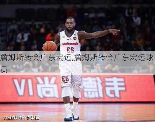 詹姆斯转会广东宏远,詹姆斯转会广东宏远球员