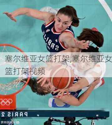塞尔维亚女篮打架,塞尔维亚女篮打架视频