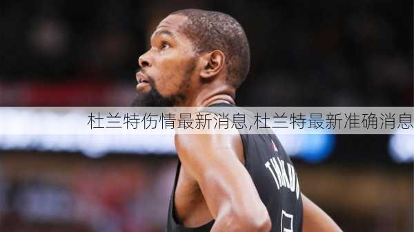 杜兰特伤情最新消息,杜兰特最新准确消息