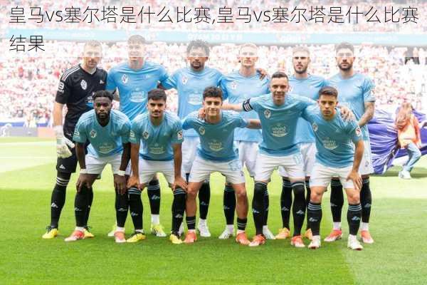 皇马vs塞尔塔是什么比赛,皇马vs塞尔塔是什么比赛结果