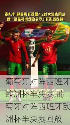 葡萄牙对阵西班牙欧洲杯半决赛,葡萄牙对阵西班牙欧洲杯半决赛回放