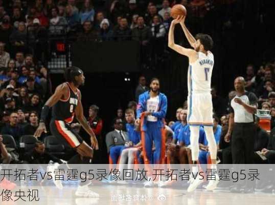 开拓者vs雷霆g5录像回放,开拓者vs雷霆g5录像央视