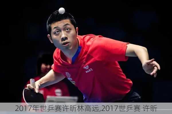 2017年世乒赛许昕林高远,2017世乒赛 许昕