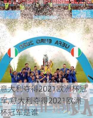 意大利夺得2021欧洲杯冠军,意大利夺得2021欧洲杯冠军是谁