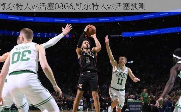 凯尔特人vs活塞08G6,凯尔特人vs活塞预测