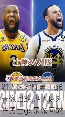 湖人队对阵勇士g6录像回放,湖人队对阵勇士g6录像回放